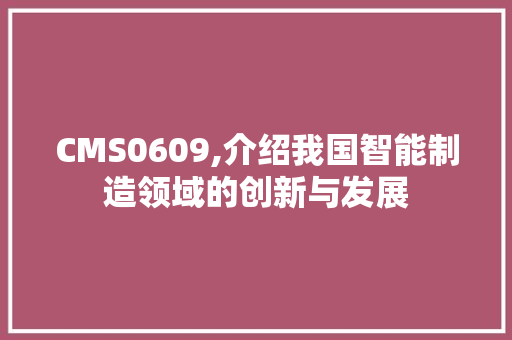 CMS0609,介绍我国智能制造领域的创新与发展 神马SEO