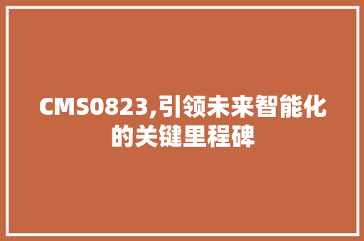 CMS0823,引领未来智能化的关键里程碑 GoogleSEO