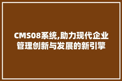CMS08系统,助力现代企业管理创新与发展的新引擎 必应SEO