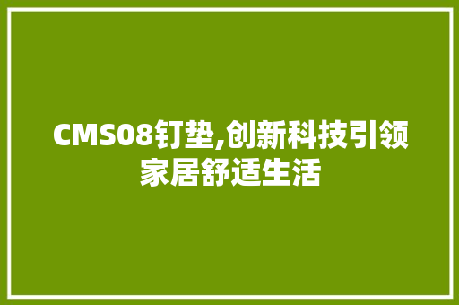 CMS08钉垫,创新科技引领家居舒适生活 必应SEO