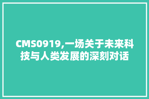 CMS0919,一场关于未来科技与人类发展的深刻对话