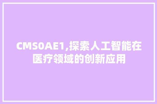 CMS0AE1,探索人工智能在医疗领域的创新应用 必应SEO