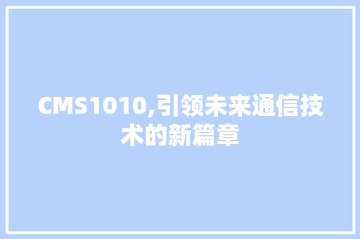 CMS1010,引领未来通信技术的新篇章 神马SEO