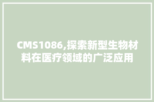 CMS1086,探索新型生物材料在医疗领域的广泛应用 搜狗SEO