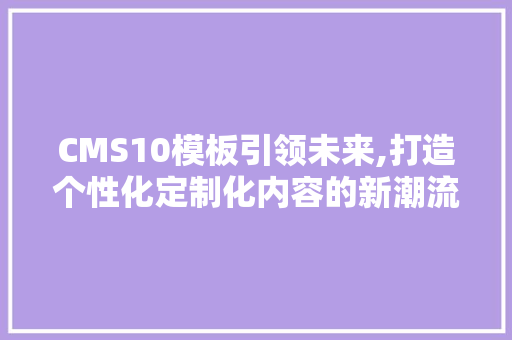 CMS10模板引领未来,打造个性化定制化内容的新潮流 GoogleSEO