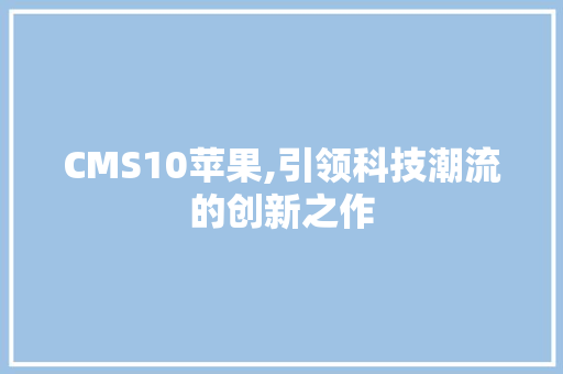 CMS10苹果,引领科技潮流的创新之作 神马SEO