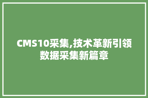 CMS10采集,技术革新引领数据采集新篇章 GoogleSEO
