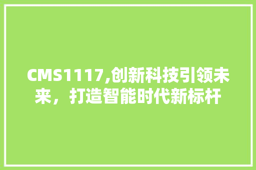 CMS1117,创新科技引领未来，打造智能时代新标杆 神马SEO