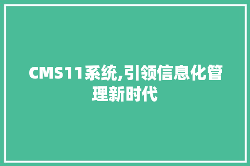CMS11系统,引领信息化管理新时代 搜狗SEO