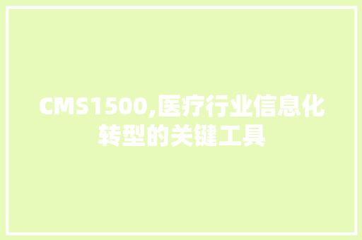 CMS1500,医疗行业信息化转型的关键工具 神马SEO