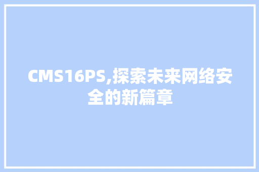 CMS16PS,探索未来网络安全的新篇章 GoogleSEO