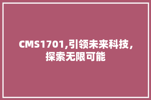 CMS1701,引领未来科技，探索无限可能 神马SEO