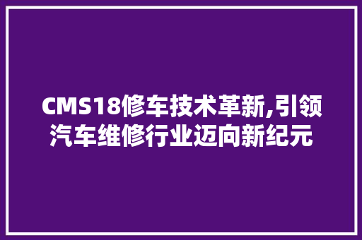 CMS18修车技术革新,引领汽车维修行业迈向新纪元 GoogleSEO
