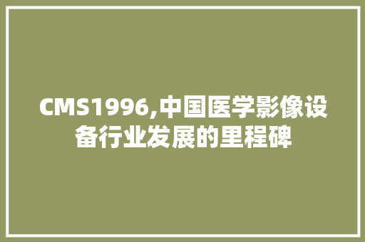CMS1996,中国医学影像设备行业发展的里程碑 神马SEO