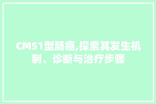 CMS1型肠癌,探索其发生机制、诊断与治疗步骤 必应SEO