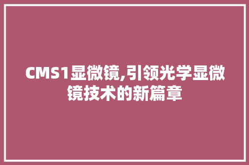 CMS1显微镜,引领光学显微镜技术的新篇章 GoogleSEO