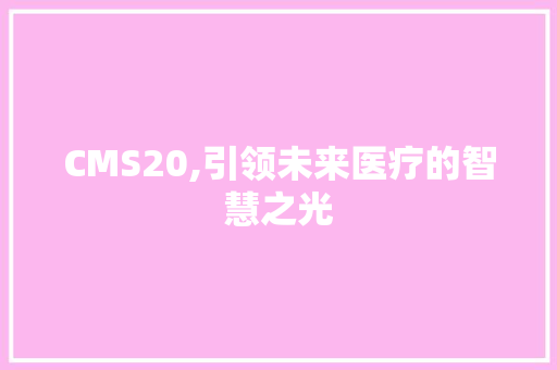 CMS20,引领未来医疗的智慧之光 GoogleSEO