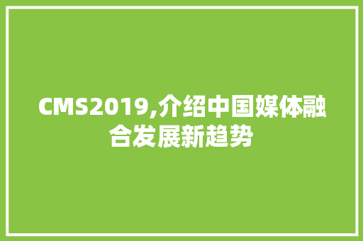 CMS2019,介绍中国媒体融合发展新趋势 GoogleSEO