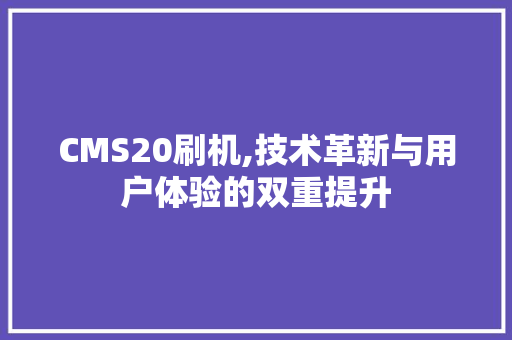CMS20刷机,技术革新与用户体验的双重提升 必应SEO