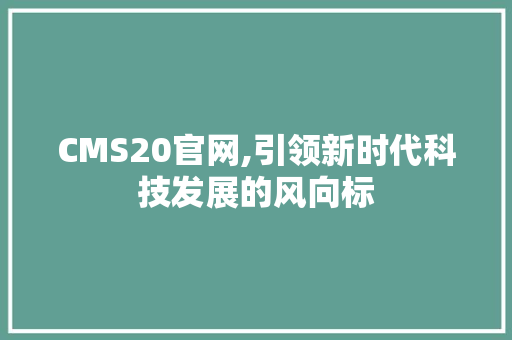 CMS20官网,引领新时代科技发展的风向标 搜狗SEO