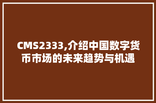 CMS2333,介绍中国数字货币市场的未来趋势与机遇 必应SEO