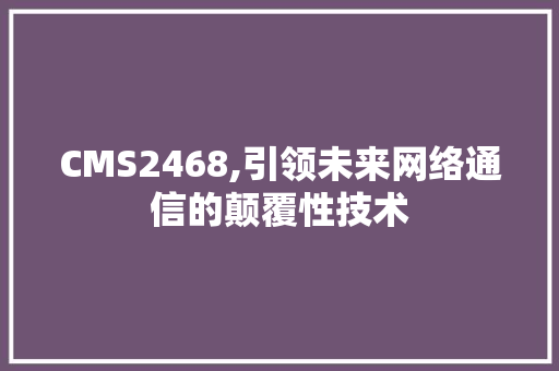 CMS2468,引领未来网络通信的颠覆性技术 神马SEO