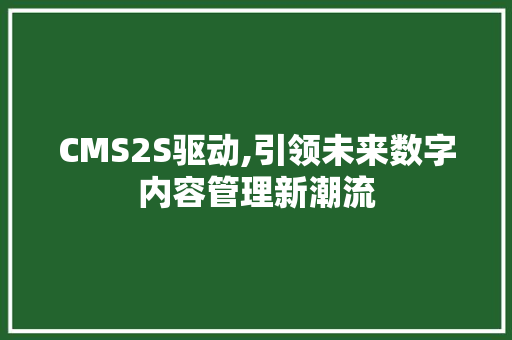 CMS2S驱动,引领未来数字内容管理新潮流