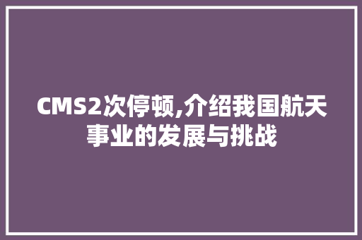 CMS2次停顿,介绍我国航天事业的发展与挑战 必应SEO