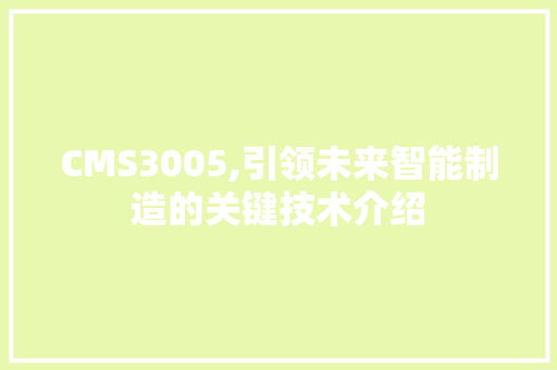 CMS3005,引领未来智能制造的关键技术介绍 搜狗SEO
