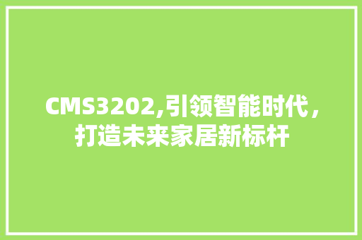 CMS3202,引领智能时代，打造未来家居新标杆 神马SEO