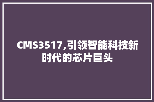 CMS3517,引领智能科技新时代的芯片巨头 必应SEO