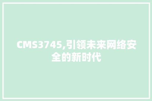CMS3745,引领未来网络安全的新时代 必应SEO
