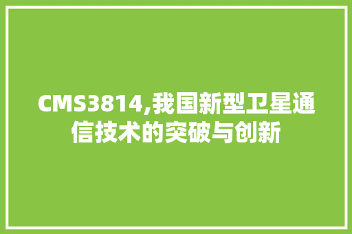 CMS3814,我国新型卫星通信技术的突破与创新
