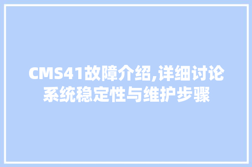 CMS41故障介绍,详细讨论系统稳定性与维护步骤 必应SEO