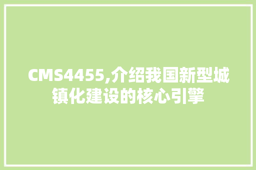 CMS4455,介绍我国新型城镇化建设的核心引擎 百度SEO