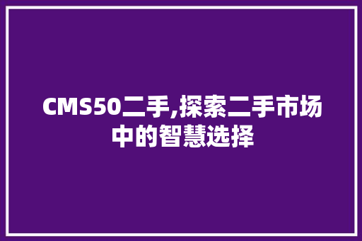 CMS50二手,探索二手市场中的智慧选择 搜狗SEO