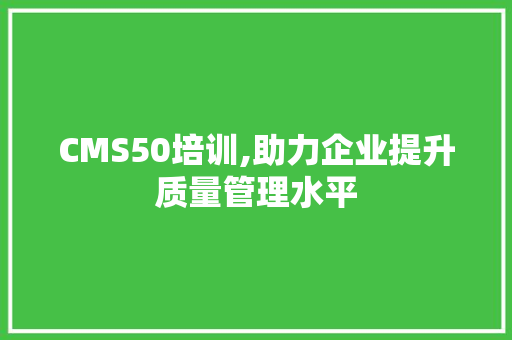 CMS50培训,助力企业提升质量管理水平 百度SEO