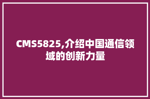 CMS5825,介绍中国通信领域的创新力量 GoogleSEO