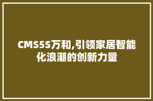 CMS5S万和,引领家居智能化浪潮的创新力量 搜狗SEO