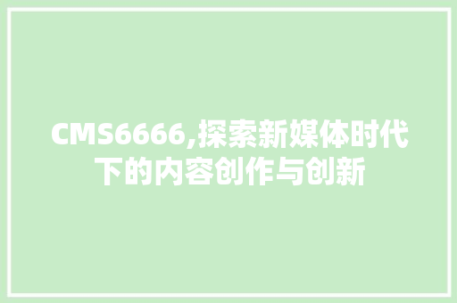 CMS6666,探索新媒体时代下的内容创作与创新 GoogleSEO