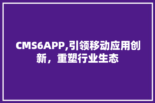 CMS6APP,引领移动应用创新，重塑行业生态 搜狗SEO