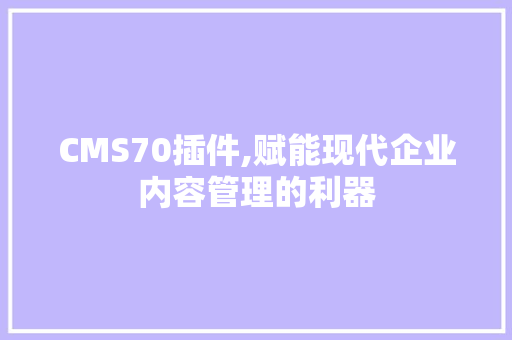 CMS70插件,赋能现代企业内容管理的利器 GoogleSEO