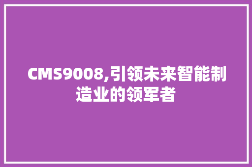 CMS9008,引领未来智能制造业的领军者 神马SEO