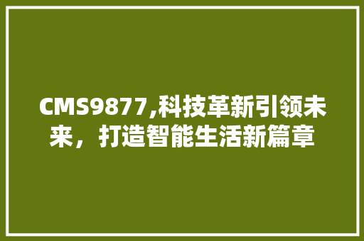 CMS9877,科技革新引领未来，打造智能生活新篇章