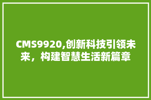 CMS9920,创新科技引领未来，构建智慧生活新篇章 搜狗SEO