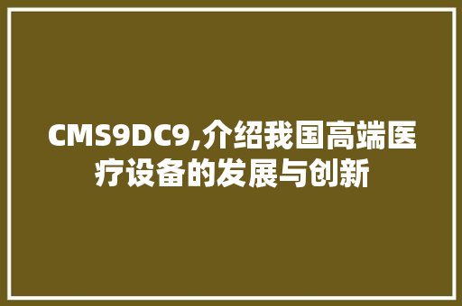 CMS9DC9,介绍我国高端医疗设备的发展与创新 百度SEO