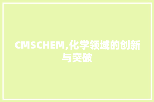 CMSCHEM,化学领域的创新与突破 GoogleSEO