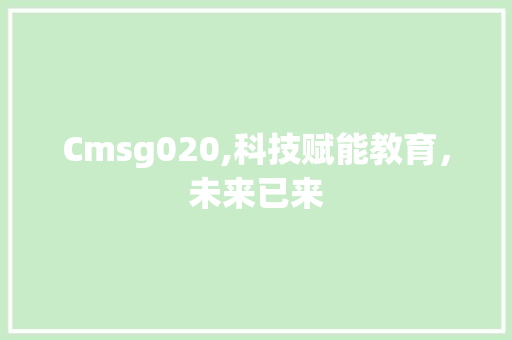 Cmsg020,科技赋能教育，未来已来 神马SEO
