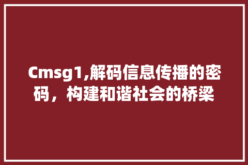 Cmsg1,解码信息传播的密码，构建和谐社会的桥梁 百度SEO