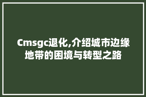 Cmsgc退化,介绍城市边缘地带的困境与转型之路 神马SEO